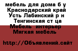 мебель для дома б/у - Краснодарский край, Усть-Лабинский р-н, Тенгинская ст-ца Мебель, интерьер » Мягкая мебель   